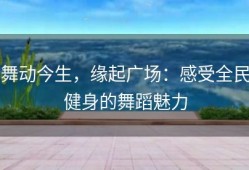 舞动今生，缘起广场：感受全民健身的舞蹈魅力