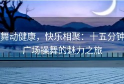 舞动健康，快乐相聚：十五分钟广场操舞的魅力之旅