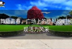 舞动青春，广场上的小姑娘们展现活力风采