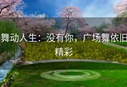 舞动人生：没有你，广场舞依旧精彩
