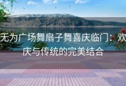 无为广场舞扇子舞喜庆临门：欢庆与传统的完美结合