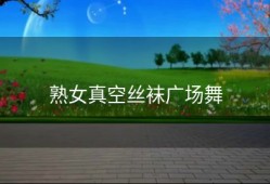 熟女真空丝袜广场舞
